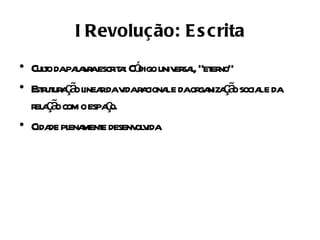 I Revolução: E s crita
• Culo dapaa r escr a Có univ sa, “et no”
     t     l va it : digo er l er
• E r ur ç o l rdav r ciona e daor niza ã socia e da
   stut a ã inea ida a l          ga ç o l
  r a ã com o espao.
   el ç o         ç
• Cida pl ment desenv v
      de ena e         ol ida
 