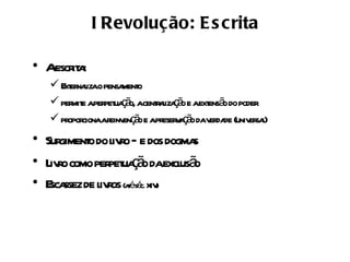 I Revoluç ão: E s crita

• Aescr a
       it :
    E er l o pensa o
      xt naiza     ment
    per e aper ua ã acent aiza ã e aext ã do poder
        mit    pet ç o,  rl ço         ens o
    pr cionaar enç o e apr v ç o dav da (univ sa)
       opor     einv ã      eser a ã er de er l
• Surgiment do l r – e dos dogma
          o ivo                  s
• L r como per ua ã daexcl ã
   ivo         pet ç o        us o
• E ssez de l r (atéséc. XIV)
   sca       ivos
 