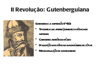 II Revolução: Gutenberguiana

          enberge a impressã (14 ):
        Gut                   o 50
        • Tipogr fia um a feiç ment dat cnicade
                 a : per oa o é
          impr imir
        • Caa eres afa éicos mó eis
             r ct l b t           v
        • Div ga ã ma r pidae ma nú de có s
             ul ç o is á            ior mero   pia
        • M iorcircul ç o de conheciment
            a         aã               o
 