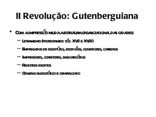 II Revolução: Gutenberguiana
• Com aimpr ã mudaaest ut aor niza lda cida
           ess o     r ur ga ciona s des:
  – L r ment (pr est nt sé XV e XV
     eta o ot a es: c. II III)
  – E ega de escr óio, escr ã cont dor cat os
     mpr dos        it r    iv os, a es, reir
  – Impr es, coret es, bibl ecáios
        essor    r or     iot r
  – R r escr os
     egistos it
  – G er bur áico e centaiza
     ov no ocr t         r l do
 