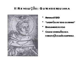 II R e volu ção: G u te nb e rgu iana

                  •   R ma(1520
                       efor       )
                  •   “sa ó de t os crent
                         cerd cio odos     es”
                  •   Env v o do pov
                         ol iment      o
                  •   Ca e consequê da
                        usa         ncia
                      pat ç o damdiaimpressa
                        ricipa ã    í
 