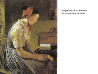 Surgimento dos primeiros
livros voltados à mulher
 