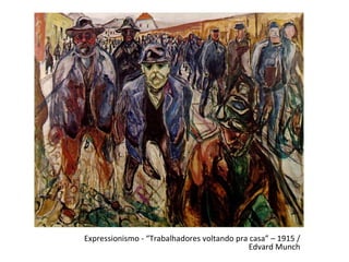 Expressionismo - “Trabalhadores voltando pra casa” – 1915 /
                                             Edvard Munch
 