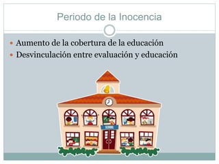 Periodo de la Inocencia 
 Aumento de la cobertura de la educación 
 Desvinculación entre evaluación y educación 
 