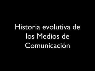 Historia evolutiva de
los Medios de
Comunicación
 
