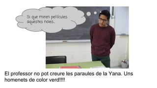 El professor no pot creure les paraules de la Yana. Uns
homenets de color verd!!!!
Si que miren pel·lícules
aquestes noies...
 