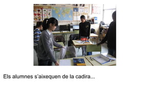 Els alumnes s’aixequen de la cadira...
 