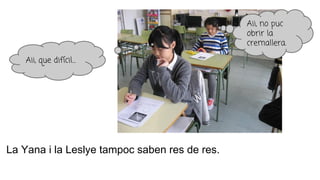 La Yana i la Leslye tampoc saben res de res.
Aii, que difícil…
Aii, no puc
obrir la
cremallera.
 