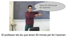 El professor els diu que tenen 50 minuts per fer l’examen.
Teniu 50 minuts per
fer l’examen.
 