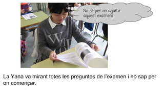 La Yana va mirant totes les preguntes de l’examen i no sap per
on començar.
No sé per on agafar
aquest examen!
 