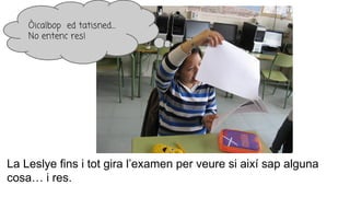 La Leslye fins i tot gira l’examen per veure si així sap alguna
cosa… i res.
Òicalbop ed tatisned…
No entenc res!
 