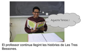 El professor continua llegint les històries de Les Tres
Bessones.
Aquesta Teresa…!
 