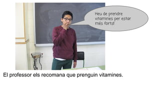 El professor els recomana que prenguin vitamines.
Heu de prendre
vitamines per estar
més forts!
 