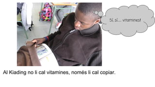 Al Kiading no li cal vitamines, només li cal copiar.
Sí, sí… vitamines!
 