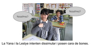 La Yana i la Leslye intenten dissimular i posen cara de bones.
Nosaltres?
Nosaltres?
 