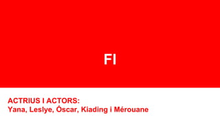 FI
ACTRIUS I ACTORS:
Yana, Leslye, Óscar, Kiading i Mérouane
 