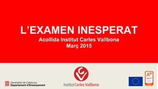 L’EXAMEN INESPERAT
Acollida Institut Carles Vallbona
Març 2015
 