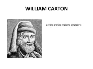 WILLIAM CAXTON

      Llevó la primera imprenta a Inglaterra
 