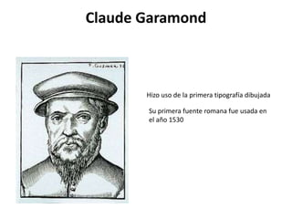 Claude Garamond



       Hizo uso de la primera tipografía dibujada

       Su primera fuente romana fue usada en
       el año 1530
 