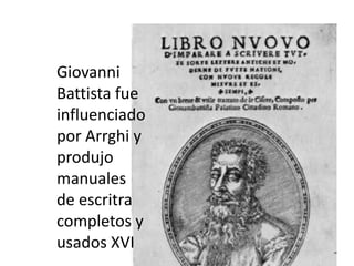 Giovanni
Battista fue
influenciado
por Arrghi y
produjo
manuales
de escritra
completos y
usados XVI
 
