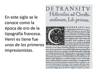 En este siglo se le
conoce como la
época de oro de la
tipografía francesa.
Henri es tiene fue
unos de los primeros
impresionistas.
 