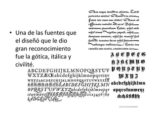• Una de las fuentes que
  el diseñó que le dio
  gran reconocimiento
  fue la gótica, itálica y
  civilité.
 