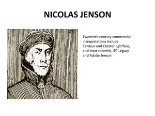 NICOLAS JENSON

        Twentieth century commercial
        interpretations include
        Centaur and Cloister lightface,
        and most recently, ITC Legacy
        and Adobe Jenson.
 