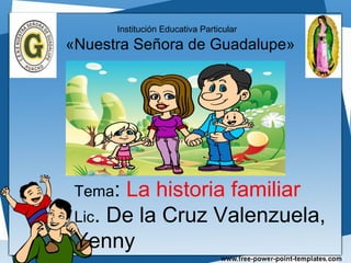 Tema: La historia familiar
Lic. De la Cruz Valenzuela,
Yenny
Institución Educativa Particular
«Nuestra Señora de Guadalupe»
 