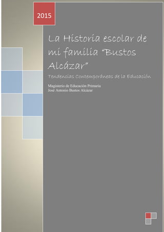 La Historia escolar de
mi familia “Bustos
Alcázar”
Tendencias Contemporáneas de la Educación
Magisterio de Educación Primaria
José Antonio Bustos Alcázar
2015
 