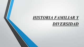 HISTORIA FAMILIAR Y
DIVERSIDAD
 