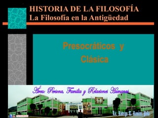 Presocráticos  y  Clásica HISTORIA DE LA FILOSOFÍA La Filosofía en la Antigüedad 