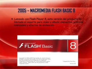  Lanzado con Flash Player 8, esta versión del producto ha
  limitado el soporte para vídeo y añadió elementos gráficos
  avanzados y efectos de animación.
 