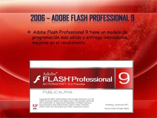  Adobe Flash Professional 9 tiene un modelo de
  programación más sólido y entrega innovadoras
  mejoras en el rendimiento.
 