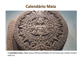Calendário Maia
O calendário maia, Haab, possui 365 dias divididos em 18 meses que contém 20 dias
cada um.
 