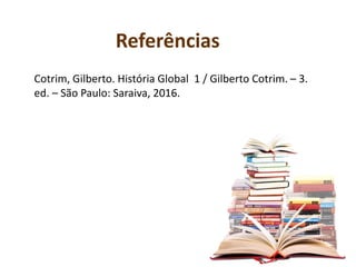 Referências
Cotrim, Gilberto. História Global 1 / Gilberto Cotrim. – 3.
ed. – São Paulo: Saraiva, 2016.
 