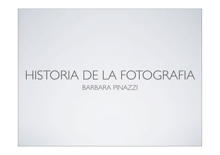HISTORIA DE LA FOTOGRAFIA
        BARBARA PINAZZI
 