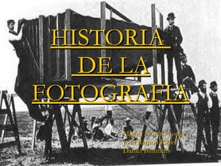 HISTORIA   DE LA FOTOGRAFIA Miguel Llorens Lopez Joan Ramon Ribas Daniel Binimelis 