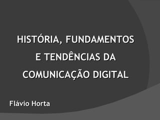 HISTÓRIA, FUNDAMENTOS E TENDÊNCIAS DA COMUNICAÇÃO DIGITAL Flávio Horta 