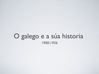 O galego e a súa historia
1900-1936
 