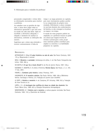 119
procurando compreender e retirar deles
as informações necessárias para resolver
o problema.
Ao trabalhar com as questões do tipo
teste, o aluno deve julgar todas as
alternativas apontando o que está certo
ou errado em cada uma delas. Após ter
escolhido a alternativa adequada, é
chegado o momento de analisar as
alternativas, conforme as indicações dos
autores.
Sugerimos que o aluno seja orientado a
recorrer constantemente à linha de
BIBLIOGRAFIA
BITTENCOURT, C. (Org.). O saber histórico na sala de aula. São Paulo: Contexto, 1997.
175 p. (Repensando o ensino).
BOSI, E. Memória e sociedade: lembranças de velhos. 3. ed. São Paulo: Companhia das
Letras, 1994. 484 p.
DA MATTA, R. O que faz o brasil, Brasil? 8. ed. Rio de Janeiro: Rocco, 1997. 126 p.
ESCOBAR, P.; SEGATTO, C. A vitória é feminina. Revista Época, São Paulo, v. 3, n. 187,
17 dez. 2001.
FEBVRE, L. Combates pela história. Lisboa: Presença, 1977.
HALBWACHS, M. A memória coletiva. São Paulo: Vértice, 1990. 189 p. (Biblioteca
Vértice. Sociologia e Política, 21). Tradução de Laurent Leon Schaffter.
LE GOFF, J. História e memória. 4. ed. Campinas, SP: Unicamp, 1996. 553 p. Tradução
de Irene Ferreira et al.
LOPES, J. S. L. A tecelagem dos conflitos de classe na cidade das chaminés. São
Paulo: Marco Zero, 1988. 623 p. (Coleção Pensamento Antropológico).
MONTENEGRO, A. T. História oral e memória: a cultura popular revisitada. São Paulo:
Contexto, 1992. 153 p. (Caminhos da História).
tempo e ao mapa presentes no capítulo,
pois esses instrumentos podem auxiliá-
lo na compreensão do próprio texto
estudado. Dificilmente o aluno consegue
ter um bom domínio dos conhecimentos
de história, se não conseguir se localizar
no espaço e no tempo.
O estudo do tema proposto poderá ser
ampliado, se o professor trouxer ou pedir
aos alunos que tragam recortes de
revistas e jornais para a aula, já que
esses materiais podem contribuir para
ampliar os conceitos e as habilidades
propostos no capítulo.
V. Orientação para o trabalho do professor
HistÛria e Geografia 72-149.pmd 11/7/2003, 09:16119
 