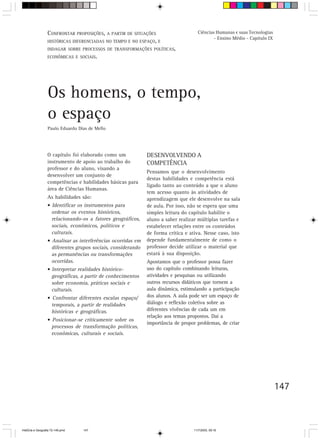 147
O capítulo foi elaborado como um
instrumento de apoio ao trabalho do
professor e do aluno, visando a
desenvolver um conjunto de
competências e habilidades básicas para
área de Ciências Humanas.
As habilidades são:
• Identificar os instrumentos para
ordenar os eventos históricos,
relacionando-os a fatores geográficos,
sociais, econômicos, políticos e
culturais.
• Analisar as interferências ocorridas em
diferentes grupos sociais, considerando
as permanências ou transformações
ocorridas.
• Interpretar realidades histórico-
geográficas, a partir de conhecimentos
sobre economia, práticas sociais e
culturais.
• Confrontar diferentes escalas espaço/
temporais, a partir de realidades
históricas e geográficas.
• Posicionar-se criticamente sobre os
processos de transformação políticas,
econômicas, culturais e sociais.
DESENVOLVENDO A
COMPETÊNCIA
Pensamos que o desenvolvimento
destas habilidades e competência está
ligado tanto ao conteúdo a que o aluno
tem acesso quanto às atividades de
aprendizagem que ele desenvolve na sala
de aula. Por isso, não se espera que uma
simples leitura do capítulo habilite o
aluno a saber realizar múltiplas tarefas e
estabelecer relações entre os conteúdos
de forma crítica e ativa. Nesse caso, isto
depende fundamentalmente de como o
professor decide utilizar o material que
estará à sua disposição.
Apostamos que o professor possa fazer
uso do capítulo combinando leituras,
atividades e pesquisas ou utilizando
outros recursos didáticos que tornem a
aula dinâmica, estimulando a participação
dos alunos. A aula pode ser um espaço de
diálogo e reflexão coletiva sobre as
diferentes vivências de cada um em
relação aos temas propostos. Daí a
importância de propor problemas, de criar
Os homens, o tempo,
o espaço
Paulo Eduardo Dias de Mello
CONFRONTAR PROPOSIÇÕES, A PARTIR DE SITUAÇÕES
HISTÓRICAS DIFERENCIADAS NO TEMPO E NO ESPAÇO, E
INDAGAR SOBRE PROCESSOS DE TRANSFORMAÇÕES POLÍTICAS,
ECONÔMICAS E SOCIAIS.
Ciências Humanas e suas Tecnologias
- Ensino Médio - Capítulo IX
HistÛria e Geografia 72-149.pmd 11/7/2003, 09:16147
 