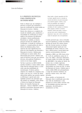 18
Livro do Professor
B. A PROPOSTA DO ENCCEJA
PARA CERTIFICAÇÃO
DO ENSINO MÉDIO
Pode-se afirmar que são múltiplos e
diversos os fatores que estimulam a
busca de certificação do ensino médio na
Educação de Jovens e Adultos.
Dentre eles, destaca-se a exigência do
mundo do trabalho, pois, atualmente, a
necessidade da certificação no ensino
médio se faz presente em diferentes
atividades e setores profissionais.
Ressaltam-se, também, os fatores
pessoais da busca do cidadão pela
certificação: a vontade de continuar os
estudos e a vontade política de obter o
direito da cidadania plena. Esses
aspectos são mais significativos do
ponto de vista daqueles que discutem a
Educação de Jovens e Adultos para
certificação no ensino médio. Ela é
direcionada para jovens e adultos com
mais de dezenove anos que, por motivos
diversos, não puderam freqüentar a
escola no seu tempo regular.
Tal fato é previsto na LDB 9.394/96
quando considera o ensino médio como
etapa final da educação básica e a EJA
como uma das modalidades de
escolarização. O direito político
subjetivo do cidadão de completar essa
etapa e, por sua vez, o dever de oferta
educacional pública que permita superar
as diferenças e aponte para uma
eqüidade possível são princípios que
não podem ser relegados, como afirma
o Parecer da Câmara de Educação
Básica do Conselho Nacional de
Educação - Parecer CNE/CEB 11/2000,
Diretrizes Curriculares Nacionais para a
Educação de Jovens e Adultos:
Desse modo, a função reparadora da EJA,
no limite, significa não só a entrada no
circuito dos direitos civis pela restauração
de um direito negado: o direito a uma
escola de qualidade, mas também o
reconhecimento daquela igualdade
ontológica de todo e qualquer ser humano.
Desta negação, evidente na história
brasileira, resulta uma perda: o acesso a
um bem real, social e simbolicamente
importante. Logo, não se deve confundir a
noção de reparação com a de suprimento.
É muito provável que, com as elevadas
taxas de repetência e evasão nas últimas
décadas do século XX, muitos alunos
que não tiveram sucesso no sistema
educacional regular optem por essa
modalidade de ensino. Soma-se a esse
fato o difícil acesso à escola básica por
motivos socioeconômicos diversos.
Segundo o IBGE, em 1999, havia cerca
de 13,3% de analfabetos acima de 15
anos. Em 2000, a distorção idade/série,
no ensino médio, de acordo com dados
do MEC/INEP, é da ordem de 50,4%. No
mesmo ano, os dados registram,
aproximadamente, 3 milhões de alunos
matriculados em cursos da EJA. A oferta
da Educação de Jovens e Adultos para o
ensino médio (EM) está principalmente
a cargo dos sistemas estaduais, em
parceria, muitas vezes, com redes
privadas.
Nesse sentido, as Secretarias de
Educação têm-se mobilizado para criar
uma rede de atendimento e uma
proposta de escola média coerente com
as necessidades previstas para essa
população, diversificando o
atendimento no País.
HistÛria e Geografia 9-38.pmd 11/7/2003, 09:1418
 