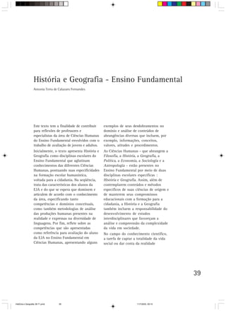 39
Este texto tem a finalidade de contribuir
para reflexões de professores e
especialistas da área de Ciências Humanas
do Ensino Fundamental envolvidos com o
trabalho de avaliação de jovens e adultos.
Inicialmente, o texto apresenta História e
Geografia como disciplinas escolares do
Ensino Fundamental que aglutinam
conhecimentos das diferentes Ciências
Humanas, pontuando suas especificidades
na formação escolar humanística,
voltada para a cidadania. Na seqüência,
trata das características dos alunos da
EJA e do que se espera que dominem e
articulem de acordo com o conhecimento
da área, especificando tanto
competências e domínios conceituais,
como também metodologias de análise
das produções humanas presentes na
realidade e expressas na diversidade de
linguagens. Por fim, reflete sobre as
competências que são apresentadas
como referência para avaliação do aluno
da EJA no Ensino Fundamental em
Ciências Humanas, apresentando alguns
exemplos de seus desdobramentos no
domínio e análise de conteúdos de
abrangências diversas que incluem, por
exemplo, informações, conceitos,
valores, atitudes e procedimentos.
As Ciências Humanas - que abrangem a
Filosofia, a História, a Geografia, a
Política, a Economia, a Sociologia e a
Antropologia - estão presentes no
Ensino Fundamental por meio de duas
disciplinas escolares específicas :
História e Geografia. Assim, além de
contemplarem conteúdos e métodos
específicos de suas ciências de origem e
de manterem seus compromissos
educacionais com a formação para a
cidadania, a História e a Geografia
também incluem a responsabilidade do
desenvolvimento de estudos
interdisciplinares que favoreçam a
análise e compreensão da complexidade
da vida em sociedade.
No campo do conhecimento científico,
a tarefa de captar a totalidade da vida
social ou dar conta da realidade
História e Geografia - Ensino Fundamental
Antonia Terra de Calazans Fernandes
HistÛria e Geografia 39-71.pmd 11/7/2003, 09:1539
 