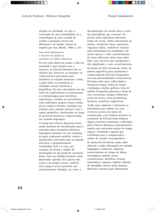 44
Ensino FundamentalLivro do Professor - História e Geografia
atitudes de alteridade, ou seja, a
construção de uma sensibilidade ou a
consolidação de uma vontade de
acolher a produção interna das
diferenças e de moldar valores de
respeito por elas. (Brasil, 1998, p. 35)
LINGUAGENS, METODOLOGIAS
E CONCEITOS NO DOMÍNIO DE
CONTEÚDOS DAS CIÊNCIAS HUMANAS
Por ter como objeto de estudo a vida em
sociedade e suas relações com a
natureza, as Ciências Humanas são as
ciências que fornecem ao estudante os
conhecimentos necessários para
interpretar as relações humanas e como,
a partir delas, se constituem as
realidades sociais, históricas e
geográficas. Por isso, são próprios de sua
esfera de conhecimento os instrumentos
e as metodologias para identificar,
caracterizar e analisar as convivências
entre indivíduos, grupos, classes sociais,
povos, nações e Estados, moldadas nas
relações com o mundo natural e com o
espaço geográfico, entrelaçadas ao longo
de processos históricos e representadas
em variadas linguagens.
O estudo das Ciências Humanas inclui,
assim, domínios de metodologias para o
indivíduo saber interpretar diferentes
linguagens presentes no seu cotidiano,
as quais expressam modelos, valores e
significados construídos para as relações
históricas e geograficamente
constituídas. Este é o caso, por
exemplo, da leitura e análise de
informações de um jornal de circulação
diária. Para um cidadão brasileiro saber
depreender opiniões dos autores dos
textos e do próprio jornal, conflitos
entre grupos sociais presentes nos
acontecimentos relatados, ou como a
desvalorização da moeda afeta o custo
das mercadorias que consome, ele
precisa saber identificar diferentes
estilos de textos, colher informações de
tabelas, interpretar fotos, questionar,
organizar dados, estabelecer relações
entre informações da atualidade e de
outras épocas e entre acontecimentos
de locais diferentes, bem como saber
lidar com conceitos que interpretam e
dão significado a esses acontecimentos.
Os alunos da EJA necessitam, então, de
saberes específicos para analisarem e
compreenderem diferentes linguagens
nas suas potencialidades comunicativas.
Precisam saber usar, colher dados e
interpretar mapas, linhas de tempo,
cronologias, tabelas, gráficos, fotos de
satélite, fotografias, gravuras e obras de
arte, caricaturas, charges e diferentes
estilos de textos, como jornalísticos,
literários, científicos, legislativos.
Ainda, para organizar e relacionar as
informações que colhem nas suas
vivências sociais, nos meios de
comunicação e em estudos escolares, os
estudantes da EJA precisam dominar
alguns conceitos construídos e debatidos
pelas Ciências Humanas, principalmente
aqueles que estruturam noções de tempo,
espaço e sociedade e aqueles que
contribuem para a compreensão e
análise do mundo contemporâneo.
Os alunos da EJA devem, então, saber
observar e colher informações de variadas
linguagens e utilizá-las, organizar
acontecimentos no tempo em linhas
cronológicas, analisar textos
constitucionais, identificar técnicas
construtivas, comparar padrões culturais
de sociedades. Devem ainda dominar
diferentes conceitos para dimensionar
HistÛria e Geografia 39-71.pmd 11/7/2003, 09:1544
 