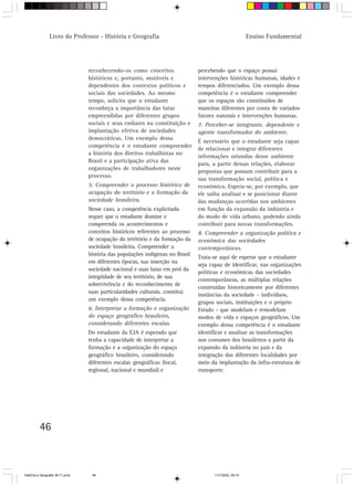 46
Ensino FundamentalLivro do Professor - História e Geografia
reconhecendo-os como conceitos
históricos e, portanto, mutáveis e
dependentes dos contextos políticos e
sociais das sociedades. Ao mesmo
tempo, solicita que o estudante
reconheça a importância das lutas
empreendidas por diferentes grupos
sociais e seus embates na constituição e
implantação efetiva de sociedades
democráticas. Um exemplo dessa
competência é o estudante compreender
a história dos direitos trabalhistas no
Brasil e a participação ativa das
organizações de trabalhadores neste
processo.
5. Compreender o processo histórico de
ocupação do território e a formação da
sociedade brasileira.
Nesse caso, a competência explicitada
requer que o estudante domine e
compreenda os acontecimentos e
conceitos históricos referentes ao processo
de ocupação do território e da formação da
sociedade brasileira. Compreender a
história das populações indígenas no Brasil
em diferentes épocas, sua inserção na
sociedade nacional e suas lutas em prol da
integridade de seu território, de sua
sobrevivência e do reconhecimento de
suas particularidades culturais, constitui
um exemplo dessa competência.
6. Interpretar a formação e organização
do espaço geográfico brasileiro,
considerando diferentes escalas.
Do estudante da EJA é esperado que
tenha a capacidade de interpretar a
formação e a organização do espaço
geográfico brasileiro, considerando
diferentes escalas geográficas (local,
regional, nacional e mundial) e
percebendo que o espaço possui
intervenções históricas humanas, idades e
tempos diferenciados. Um exemplo dessa
competência é o estudante compreender
que os espaços são constituídos de
maneiras diferentes por conta de variados
fatores naturais e intervenções humanas.
7. Perceber-se integrante, dependente e
agente transformador do ambiente.
É necessário que o estudante seja capaz
de relacionar e integrar diferentes
informações oriundas desse ambiente
para, a partir dessas relações, elaborar
propostas que possam contribuir para a
sua transformação social, política e
econômica. Espera-se, por exemplo, que
ele saiba analisar e se posicionar diante
das mudanças ocorridas nos ambientes
em função da expansão da indústria e
do modo de vida urbano, podendo ainda
contribuir para novas transformações.
8. Compreender a organização política e
econômica das sociedades
contemporâneas.
Trata-se aqui de esperar que o estudante
seja capaz de identificar, nas organizações
políticas e econômicas das sociedades
contemporâneas, as múltiplas relações
construídas historicamente por diferentes
instâncias da sociedade - indivíduos,
grupos sociais, instituições e o próprio
Estado - que modelam e remodelam
modos de vida e espaços geográficos. Um
exemplo dessa competência é o estudante
identificar e analisar as transformações
nos costumes dos brasileiros a partir da
expansão da indústria no país e da
integração das diferentes localidades por
meio da implantação da infra-estrutura de
transporte.
HistÛria e Geografia 39-71.pmd 11/7/2003, 09:1546
 