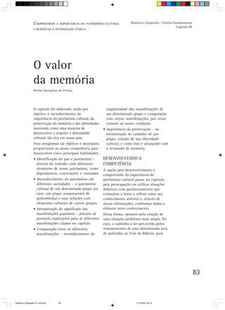 83
O capítulo foi elaborado tendo por
objetivo o reconhecimento da
importância do patrimônio cultural, da
preservação da memória e das identidades
nacionais, como uma maneira de
desenvolver o respeito à diversidade
cultural, tão rica em nosso país.
Para atingirmos tal objetivo é necessário
proporcionar ao aluno competência para
desenvolver cinco principais habilidades:
• Identificação do que é patrimônio –
através do trabalho com diferentes
elementos de nosso patrimônio, como
depoimentos, construções e costumes.
• Reconhecimento do patrimônio em
diferentes sociedades - o patrimônio
cultural de um determinado grupo (no
caso, um grupo remanescente de
quilombolas) e suas relações com
elementos culturais de outros grupos.
• Interpretação do significado das
manifestações populares – procura de
possíveis explicações para as diferentes
manifestações citadas no capítulo.
• Comparação entre as diferentes
manifestações – reconhecimento da
singularidade das manifestações de
um determinado grupo e comparação
com outras manifestações, por vezes
comuns ao nosso cotidiano.
• Importância da preservação – na
reconstrução do caminho de um
grupo, criação de sua identidade
cultural, e como isso é alcançado com
a retomada da memória.
DESENVOLVENDO A
COMPETÊNCIA
A opção pelo desenvolvimento e
compreensão da importância do
patrimônio cultural passa, no capítulo,
pela preocupação em utilizar situações
didáticas com questionamentos que
estimulem o leitor a refletir sobre seu
conhecimento anterior e, através de
novas informações, confrontar dados e
elaborar novo conhecimento.
Dessa forma, optamos pela criação de
uma situação-problema mais ampla. No
caso, o caminho a ser percorrido pelos
remanescentes de uma determinada área
de quilombo no Vale do Ribeira, para
O valor
da memória
Denise Gonçalves de Freitas
COMPREENDER A IMPORTÂNCIA DO PATRIMÔNIO CULTURAL
E RESPEITAR A DIVERSIDADE ÉTNICA.
História e Geografia - Ensino Fundamental
Capítulo III
HistÛria e Geografia 72-149.pmd 11/7/2003, 09:1683
 