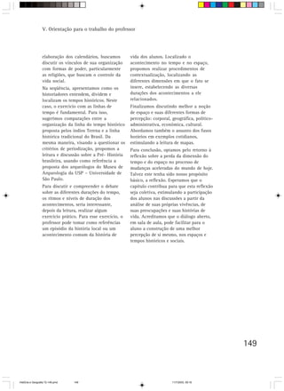 V. Orientação para o trabalho do professor




                  elaboração dos calendários, buscamos        vida dos alunos. Localizado o
                  discutir os vínculos de sua organização     acontecimento no tempo e no espaço,
                  com formas de poder, particularmente        propomos realizar procedimentos de
                  as religiões, que buscam o controle da      contextualização, localizando as
                  vida social.                                diferentes dimensões em que o fato se
                  Na seqüência, apresentamos como os          insere, estabelecendo as diversas
                  historiadores entendem, dividem e           durações dos acontecimentos a ele
                  localizam os tempos históricos. Neste       relacionados.
                  caso, o exercício com as linhas de          Finalizamos discutindo melhor a noção
                  tempo é fundamental. Para isso,             de espaço e suas diferentes formas de
                  sugerimos comparações entre a               percepção: corporal, geográfica, político-
                  organização da linha do tempo histórico     administrativa, econômica, cultural.
                  proposta pelos índios Terena e a linha      Abordamos também o assunto dos fusos
                  histórica tradicional do Brasil. Da         horários em exemplos cotidianos,
                  mesma maneira, visando a questionar os      estimulando a leitura de mapas.
                  critérios de periodização, propomos a       Para conclusão, optamos pelo retorno à
                  leitura e discussão sobre a Pré- História   reflexão sobre a perda da dimensão do
                  brasileira, usando como referência a        tempo e do espaço no processo de
                  proposta dos arqueólogos do Museu de        mudanças aceleradas do mundo de hoje.
                  Arqueologia da USP – Universidade de        Talvez este tenha sido nosso propósito
                  São Paulo.                                  básico, a reflexão. Esperamos que o
                  Para discutir e compreender o debate        capítulo contribua para que esta reflexão
                  sobre as diferentes durações do tempo,      seja coletiva, estimulando a participação
                  os ritmos e níveis de duração dos           dos alunos nas discussões a partir da
                  acontecimentos, seria interessante,         análise de suas próprias vivências, de
                  depois da leitura, realizar algum           suas preocupações e suas histórias de
                  exercício prático. Para esse exercício, o   vida. Acreditamos que o diálogo aberto,
                  professor pode tomar como referências       em sala de aula, pode facilitar para o
                  um episódio da história local ou um         aluno a construção de uma melhor
                  acontecimento comum da história de          percepção de si mesmo, nos espaços e
                                                              tempos históricos e sociais.




                                                                                                           149



HistÛria e Geografia 72-149.pmd   149                                              11/7/2003, 09:16
 