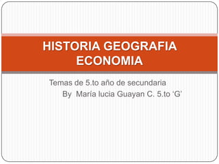 Temas de 5.to año de secundaria
By María lucia Guayan C. 5.to „G‟
HISTORIA GEOGRAFIA
ECONOMIA
 