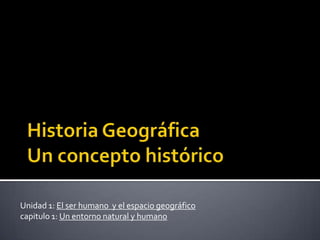 HistoriaGeográfica Un conceptohistórico Unidad 1: El ser humano  y el espacio geográfico capitulo 1: Un entorno natural y humano 