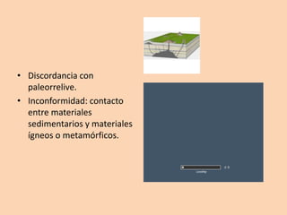 • Discordancia con
  paleorrelive.
• Inconformidad: contacto
  entre materiales
  sedimentarios y materiales
  ígneos o metamórficos.
 